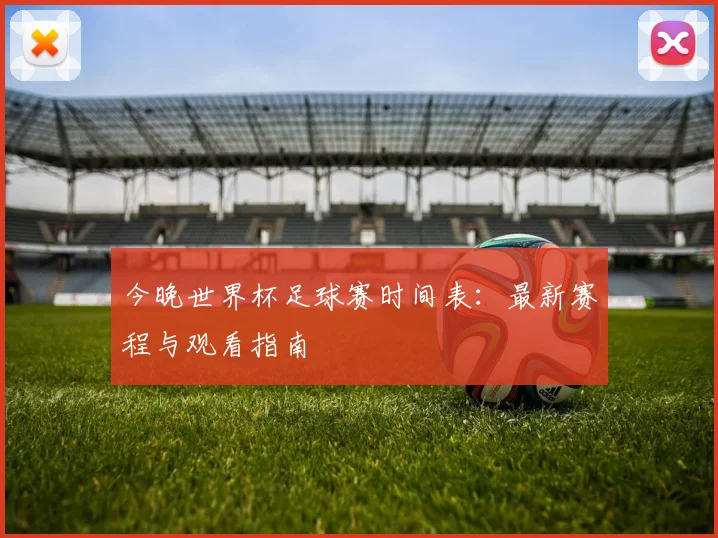 今晚世界杯足球赛时间表:最新赛程与观看指南