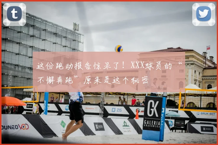 这份跑动报告惊呆了！XXX球员的“不懈奔跑”原来是这个秘密