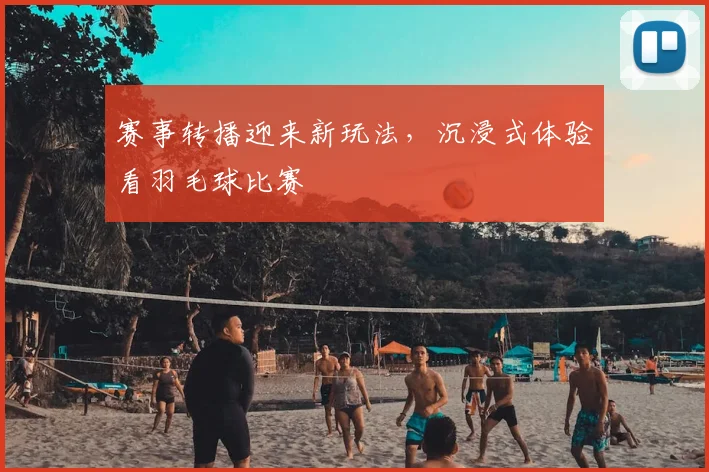 赛事转播迎来新玩法，沉浸式体验看羽毛球比赛