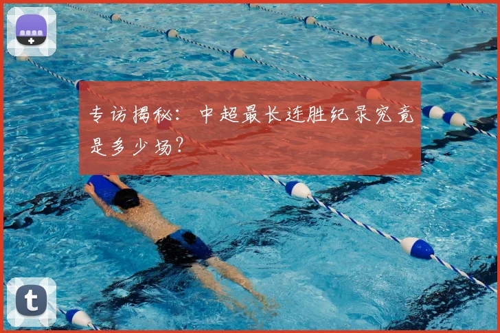 专访揭秘:中超最长连胜纪录究竟是多少场?
