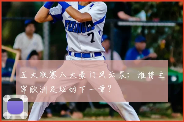 五大联赛八大豪门风云录：谁将主宰欧洲足坛的下一章？
