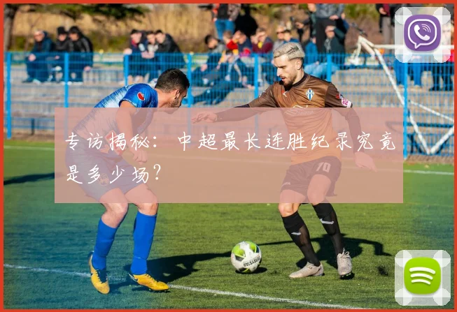 专访揭秘：中超最长连胜纪录究竟是多少场？