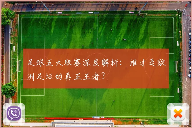足球五大联赛深度解析：谁才是欧洲足坛的真正王者？