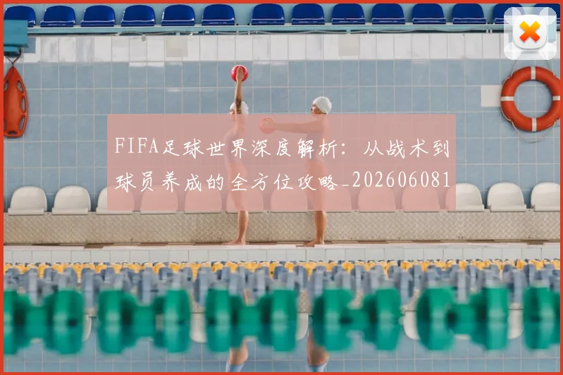 FIFA足球世界深度解析：从战术到球员养成的全方位攻略_20260608195022