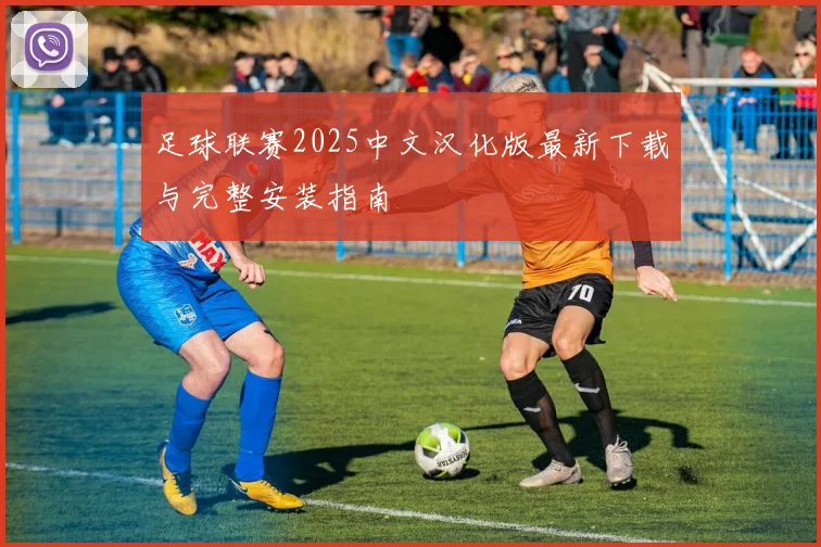 足球联赛2025中文汉化版最新下载与完整安装指南