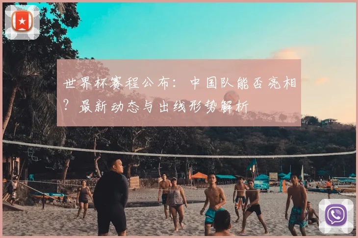 世界杯赛程公布：中国队能否亮相？最新动态与出线形势解析