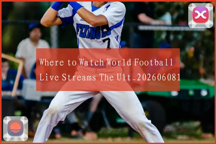 Where to Watch World Football Live Streams The Ult_20260608195034