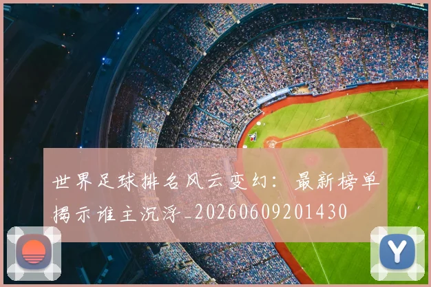 世界足球排名风云变幻：最新榜单揭示谁主沉浮_20260609201430