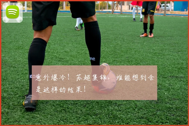 意外爆冷！苏超集锦，谁能想到会是这样的结果！