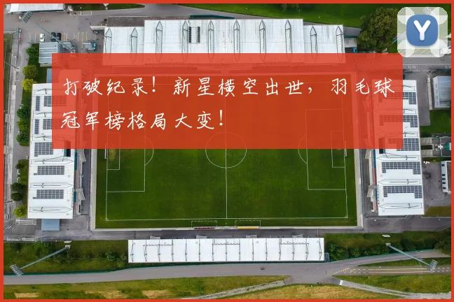 打破纪录！新星横空出世，羽毛球冠军榜格局大变！