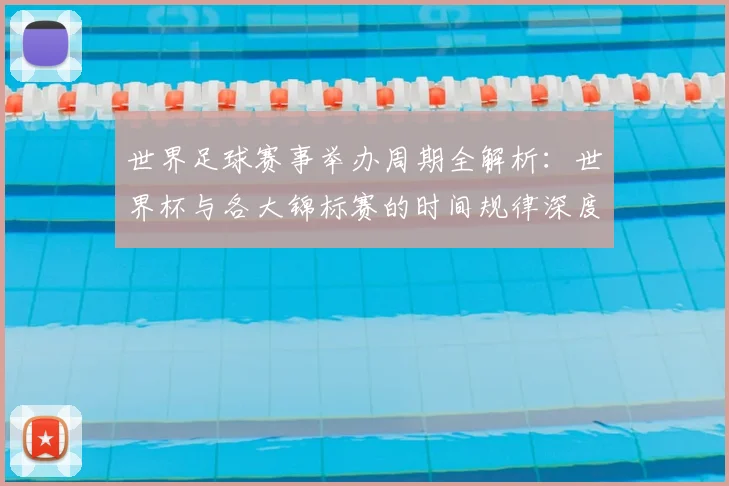世界足球赛事举办周期全解析：世界杯与各大锦标赛的时间规律深度揭秘_20260610190153
