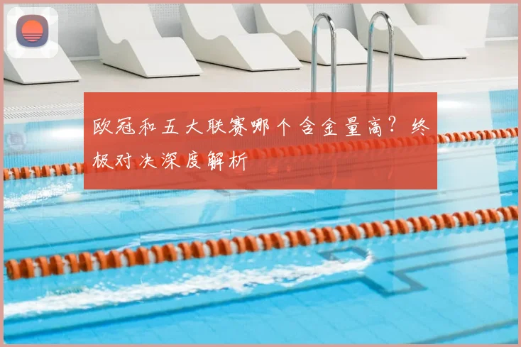 欧冠和五大联赛哪个含金量高?终极对决深度解析