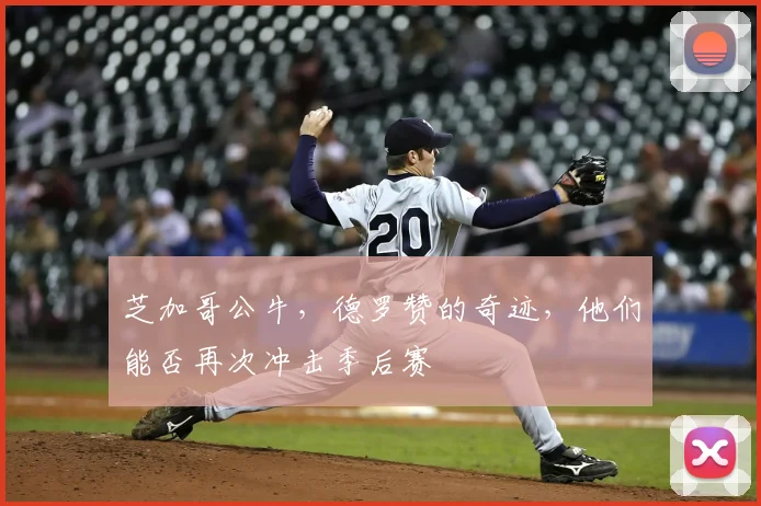 芝加哥公牛，德罗赞的奇迹，他们能否再次冲击季后赛