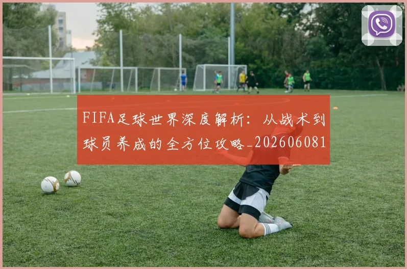 FIFA足球世界深度解析：从战术到球员养成的全方位攻略_20260608195022