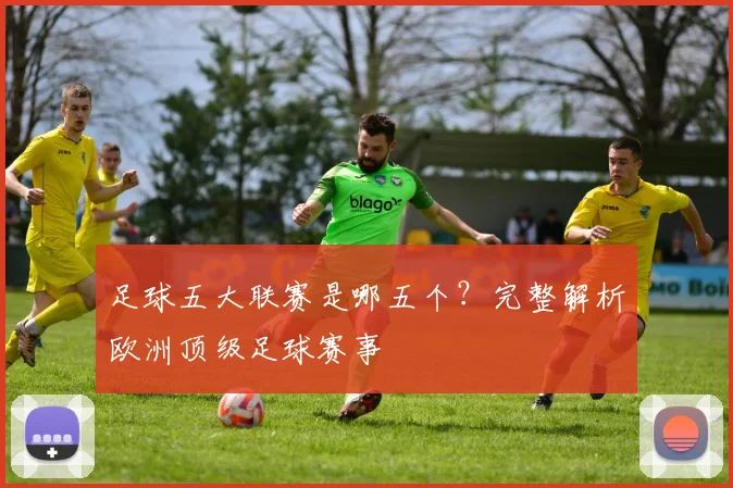 足球五大联赛是哪五个？完整解析欧洲顶级足球赛事