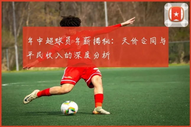 年中超球员年薪揭秘:天价合同与平民收入的深度分析